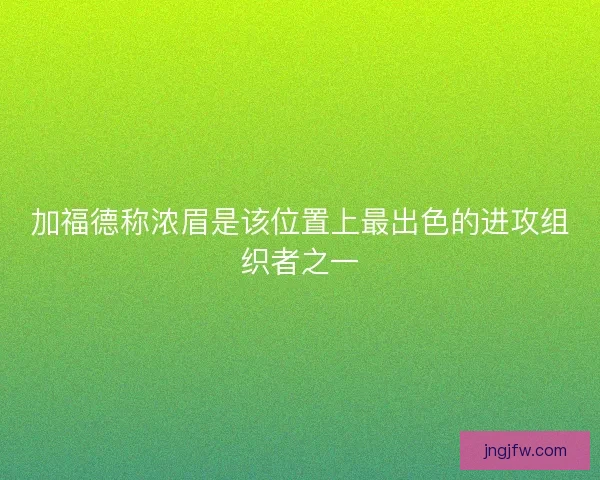 加福德称浓眉是该位置上最出色的进攻组织者之一